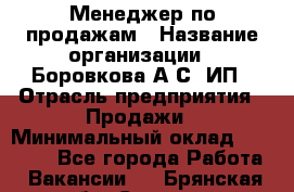 Менеджер по продажам › Название организации ­ Боровкова А.С, ИП › Отрасль предприятия ­ Продажи › Минимальный оклад ­ 23 000 - Все города Работа » Вакансии   . Брянская обл.,Сельцо г.